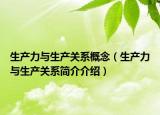 生產(chǎn)力與生產(chǎn)關(guān)系概念（生產(chǎn)力與生產(chǎn)關(guān)系簡(jiǎn)介介紹）