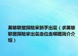 英雄聯(lián)盟探險家新手出裝（求英雄聯(lián)盟探險家出裝走位走哪路簡介介紹）