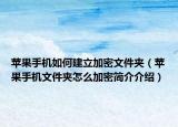 蘋果手機如何建立加密文件夾（蘋果手機文件夾怎么加密簡介介紹）