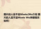 圖片的人是不是Masta(Wu介紹 圖片的人是不是Masta Wu詳細(xì)情況如何)