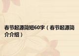春節(jié)起源簡(jiǎn)短60字（春節(jié)起源簡(jiǎn)介介紹）