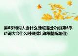 第6季詩(shī)詞大會(huì)什么時(shí)候播出介紹(第6季詩(shī)詞大會(huì)什么時(shí)候播出詳細(xì)情況如何)