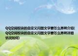 QQ空間模塊的自定義閃圖文字要怎么弄啊介紹(QQ空間模塊的自定義閃圖文字要怎么弄啊詳細(xì)情況如何)