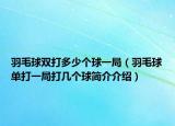 羽毛球雙打多少個(gè)球一局（羽毛球單打一局打幾個(gè)球簡介介紹）