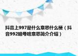 抖音上997是什么意思什么梗（抖音992暗號啥意思簡介介紹）