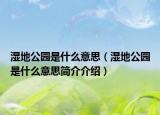 濕地公園是什么意思（濕地公園是什么意思簡介介紹）