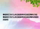 秦昭襄王為什么殺白起嬴稷殺白起后悔嗎介紹(秦昭襄王為什么殺白起嬴稷殺白起后悔嗎詳細(xì)情況如何)