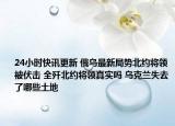 24小時(shí)快訊更新 俄烏最新局勢(shì)北約將領(lǐng)被伏擊 全殲北約將領(lǐng)真實(shí)嗎 烏克蘭失去了哪些土地