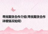 尋找期貨合作介紹(尋找期貨合作詳細(xì)情況如何)