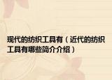 現(xiàn)代的紡織工具有（近代的紡織工具有哪些簡介介紹）