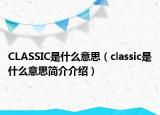 CLASSIC是什么意思（classic是什么意思簡(jiǎn)介介紹）