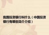 我國(guó)投資銀行叫什么（中國(guó)投資銀行有哪些簡(jiǎn)介介紹）