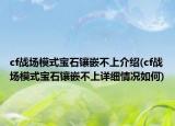 cf戰(zhàn)場(chǎng)模式寶石鑲嵌不上介紹(cf戰(zhàn)場(chǎng)模式寶石鑲嵌不上詳細(xì)情況如何)
