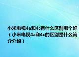 小米電視4a和4c有什么區(qū)別哪個好（小米電視4a和4c的區(qū)別是什么簡介介紹）