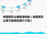 綠豆粥怎么做是綠色的（綠豆粥怎么煮才是綠色簡介介紹）