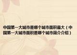 中國第一大城市是哪個城市面積最大（中國第一大城市面積是哪個城市簡介介紹）