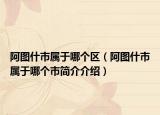 阿圖什市屬于哪個(gè)區(qū)（阿圖什市屬于哪個(gè)市簡(jiǎn)介介紹）