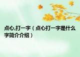 點(diǎn)心,打一字（點(diǎn)心打一字是什么字簡介介紹）