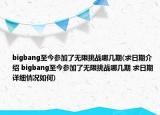 bigbang至今參加了無限挑戰(zhàn)哪幾期(求日期介紹 bigbang至今參加了無限挑戰(zhàn)哪幾期 求日期詳細情況如何)