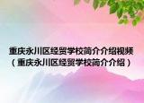 重慶永川區(qū)經(jīng)貿(mào)學(xué)校簡介介紹視頻（重慶永川區(qū)經(jīng)貿(mào)學(xué)校簡介介紹）