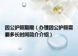 因公護(hù)照期限（辦理因公護(hù)照需要多長時間簡介介紹）