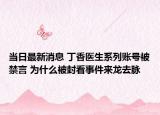 當日最新消息 丁香醫(yī)生系列賬號被禁言 為什么被封看事件來龍去脈