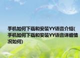 手機(jī)如何下載和安裝YY語(yǔ)音介紹(手機(jī)如何下載和安裝YY語(yǔ)音詳細(xì)情況如何)