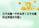 三個(gè)火是一個(gè)什么字（三個(gè)火是什么字簡介介紹）