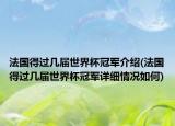 法國(guó)得過(guò)幾屆世界杯冠軍介紹(法國(guó)得過(guò)幾屆世界杯冠軍詳細(xì)情況如何)