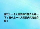 喜歡上一個(gè)人需要多久簡(jiǎn)介介紹一下（喜歡上一個(gè)人需要多久簡(jiǎn)介介紹）