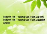 世界歷史上第一個試驗乘火箭上天的人是介紹(世界歷史上第一個試驗乘火箭上天的人是詳細情況如何)