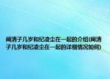 闞清子幾歲和紀(jì)凌塵在一起的介紹(闞清子幾歲和紀(jì)凌塵在一起的詳細(xì)情況如何)