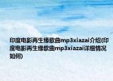 印度電影再生緣歌曲mp3xiazai介紹(印度電影再生緣歌曲mp3xiazai詳細(xì)情況如何)