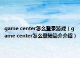 game center怎么登錄游戲（game center怎么登陸簡(jiǎn)介介紹）