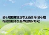 甜心格格甜絲絲怎么畫介紹(甜心格格甜絲絲怎么畫詳細(xì)情況如何)