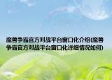 魔獸爭(zhēng)霸官方對(duì)戰(zhàn)平臺(tái)窗口化介紹(魔獸爭(zhēng)霸官方對(duì)戰(zhàn)平臺(tái)窗口化詳細(xì)情況如何)