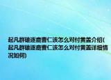 起凡群雄逐鹿曹仁該怎么對付黃蓋介紹(起凡群雄逐鹿曹仁該怎么對付黃蓋詳細情況如何)