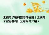 工銀電子密碼器怎樣使用（工銀電子密碼器有什么用簡(jiǎn)介介紹）