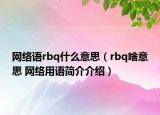 網(wǎng)絡(luò)語rbq什么意思（rbq啥意思 網(wǎng)絡(luò)用語簡介介紹）