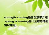 spring(is coming是什么意思介紹 spring is coming是什么意思詳細情況如何)