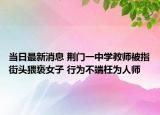 當(dāng)日最新消息 荊門一中學(xué)教師被指街頭猥褻女子 行為不端枉為人師