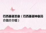 巴西基督圣像（巴西基督神像簡(jiǎn)介簡(jiǎn)介介紹）