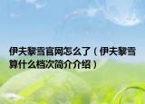 伊夫黎雪官網(wǎng)怎么了（伊夫黎雪算什么檔次簡介介紹）