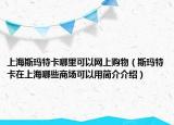 上海斯瑪特卡哪里可以網(wǎng)上購物（斯瑪特卡在上海哪些商場可以用簡介介紹）