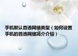 手機默認(rèn)首選網(wǎng)絡(luò)類型（如何設(shè)置手機的首選網(wǎng)絡(luò)簡介介紹）