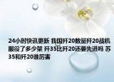 24小時快訊更新 我國殲20數(shù)量殲20戰(zhàn)機(jī)服役了多少架 殲35比殲20還要先進(jìn)嗎 蘇35和殲20誰厲害