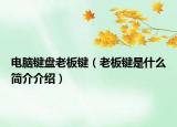 電腦鍵盤老板鍵（老板鍵是什么簡(jiǎn)介介紹）