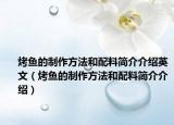 烤魚的制作方法和配料簡(jiǎn)介介紹英文（烤魚的制作方法和配料簡(jiǎn)介介紹）