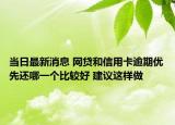當日最新消息 網(wǎng)貸和信用卡逾期優(yōu)先還哪一個比較好 建議這樣做