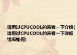 請(qǐng)用過(guò)CPUCOOL的來(lái)看一下介紹(請(qǐng)用過(guò)CPUCOOL的來(lái)看一下詳細(xì)情況如何)